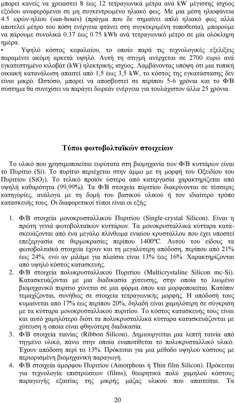 75 kwh ανά τετραγωνικό μέτρο σε μία ολόκληρη ημέρα. Υψηλό κόστος κεφαλαίου, το οποίο παρά τις τεχνολογικές εξελίξεις παραμένει ακόμη αρκετά υψηλό.