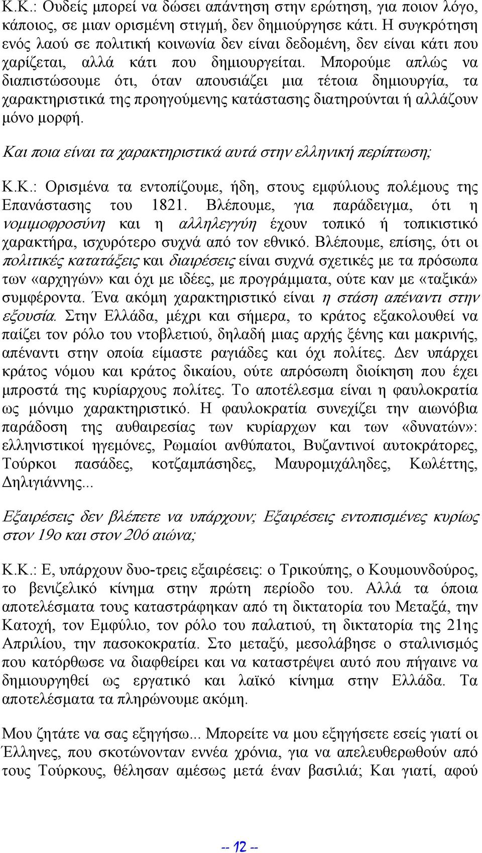 Μπορούμε απλώς να διαπιστώσουμε ότι, όταν απουσιάζει μια τέτοια δημιουργία, τα χαρακτηριστικά της προηγούμενης κατάστασης διατηρούνται ή αλλάζουν μόνο μορφή.