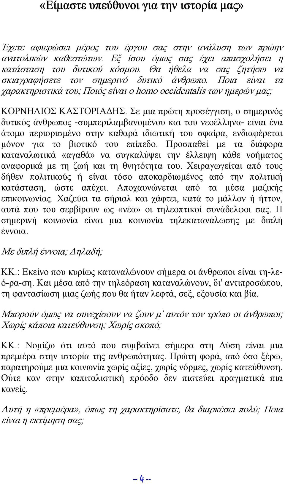 Σε μια πρώτη προσέγγιση, ο σημερινός δυτικός άνθρωπος -συμπεριλαμβανομένου και του νεοέλληνα- είναι ένα άτομο περιορισμένο στην καθαρά ιδιωτική του σφαίρα, ενδιαφέρεται μόνον για το βιοτικό του