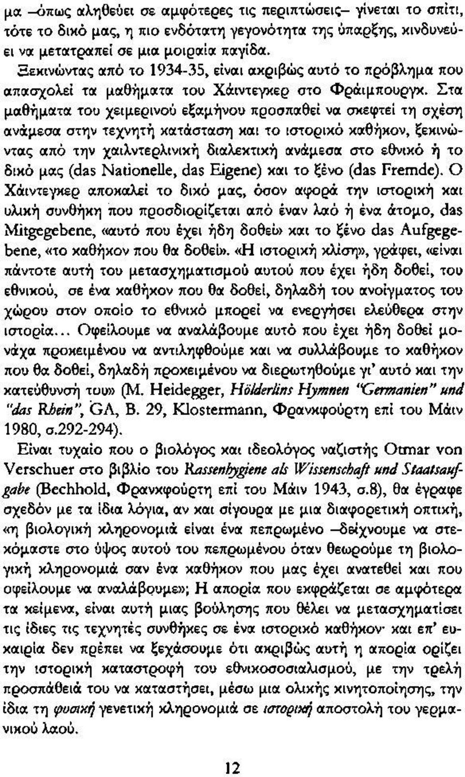 Στα μαθήματα του χειμερινού εξαμήνου προσπαθεί να σκεφτεί τη σχέση ανάμεσα στην τεχνητή κατάσταση και το ιστορικό καθήκον, ξεκινώντας από την χαιλντερλινική διαλεκτική ανάμεσα στο εθνικό ή το δικό