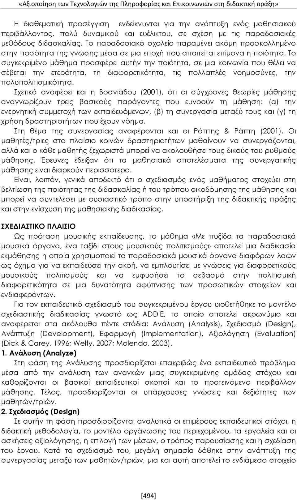 Το συγκεκριμένο μάθημα προσφέρει αυτήν την ποιότητα, σε μια κοινωνία που θέλει να σέβεται την ετερότητα, τη διαφορετικότητα, τις πολλαπλές νοημοσύνες, την πολυπολιτισμικότητα.