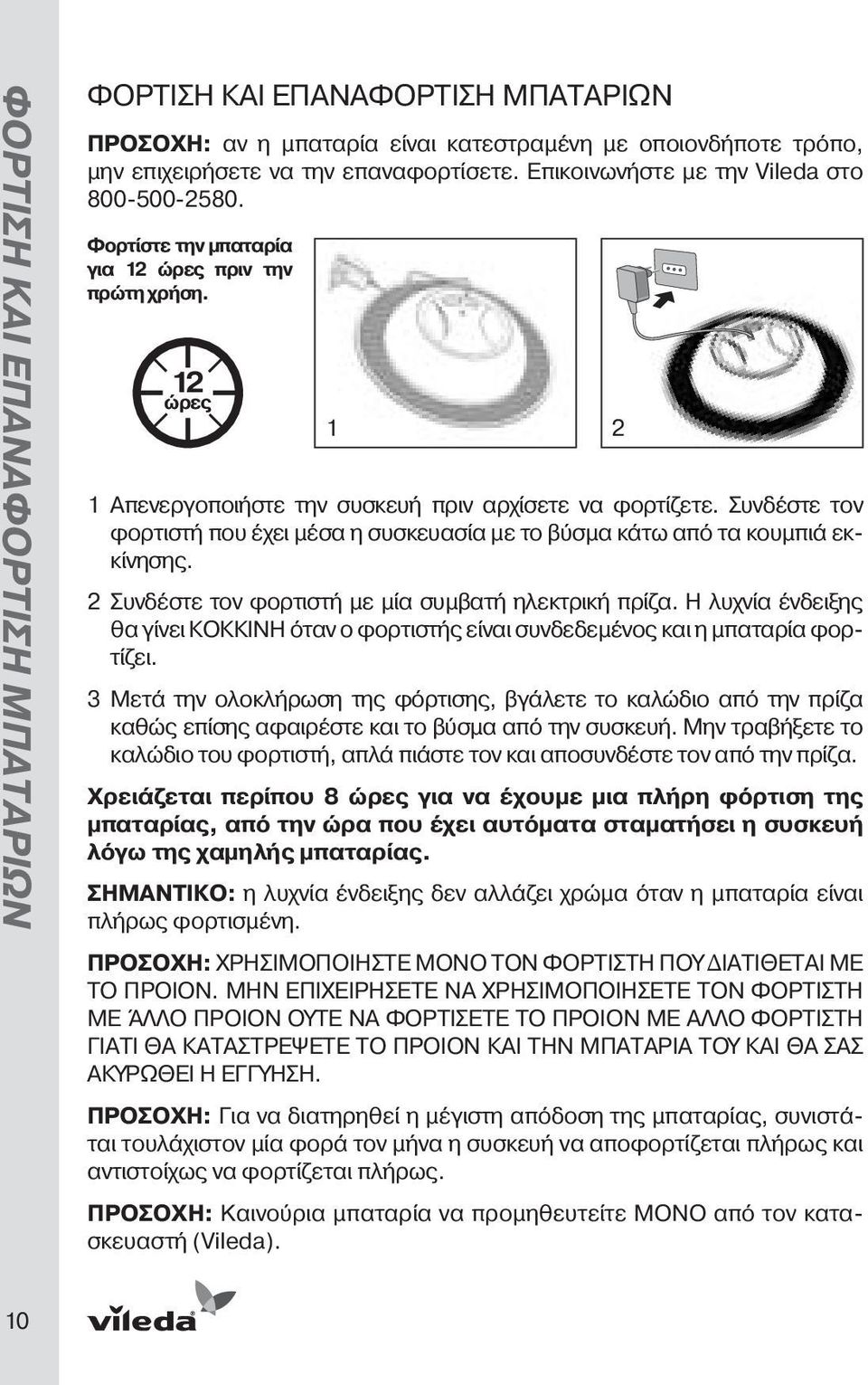 Συνδέστε τον φορτιστή που έχει μέσα η συσκευασία με το βύσμα κάτω από τα κουμπιά εκκίνησης. 2 Συνδέστε τον φορτιστή με μία συμβατή ηλεκτρική πρίζα.