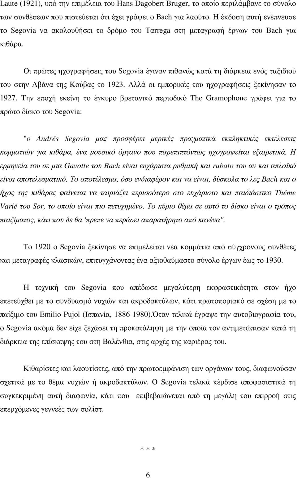 Οι πρώτες ηχογραφήσεις του Segovia έγιναν πιθανώς κατά τη διάρκεια ενός ταξιδιού του στην Αβάνα της Κούβας το 1923. Αλλά οι εµπορικές του ηχογραφήσεις ξεκίνησαν το 1927.