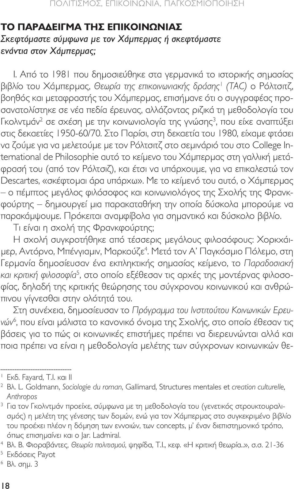 συγγραφέας προσανατολίστηκε σε νέα πεδία έρευνας, αλλάζοντας ριζικά τη µεθοδολογία του Γκολντµάν 2 σε σχέση µε την κοινωνιολογία της γνώσης 3, που είχε αναπτύξει στις δεκαετίες 1950-60/70.