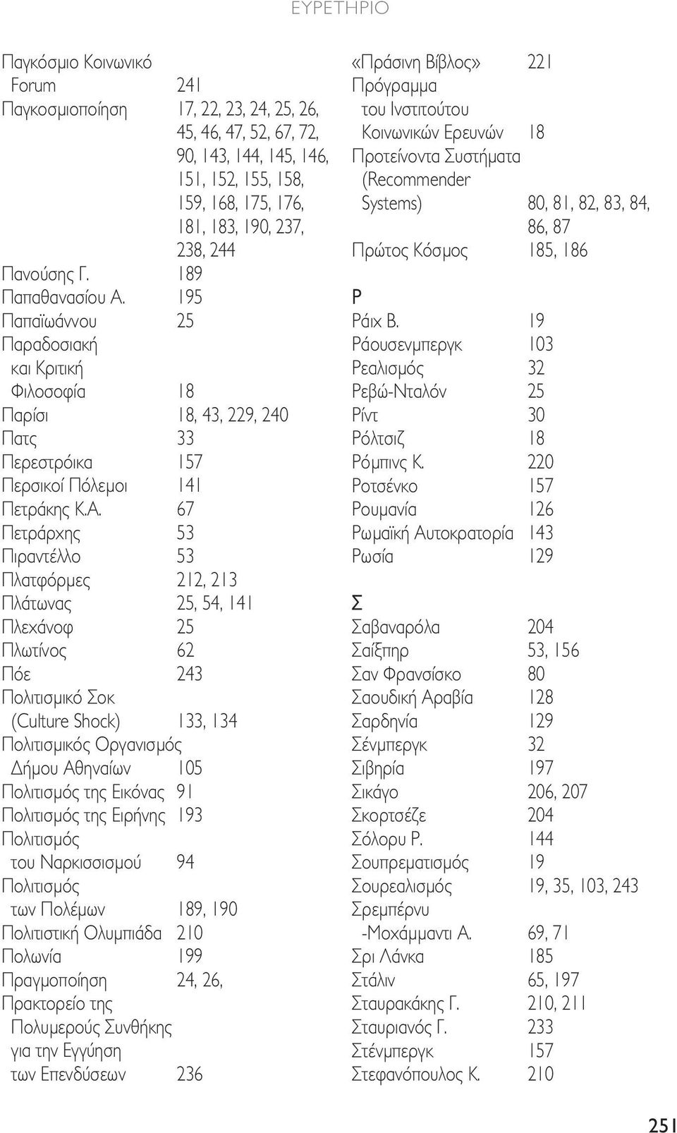 195 Παπαϊωάννου 25 Παραδοσιακή και Κριτική Φιλοσοφία 18 Παρίσι 18, 43, 229, 240 Πατς 33 Περεστρόικα 157 Περσικοί Πόλεµοι 141 Πετράκης Κ.Α.