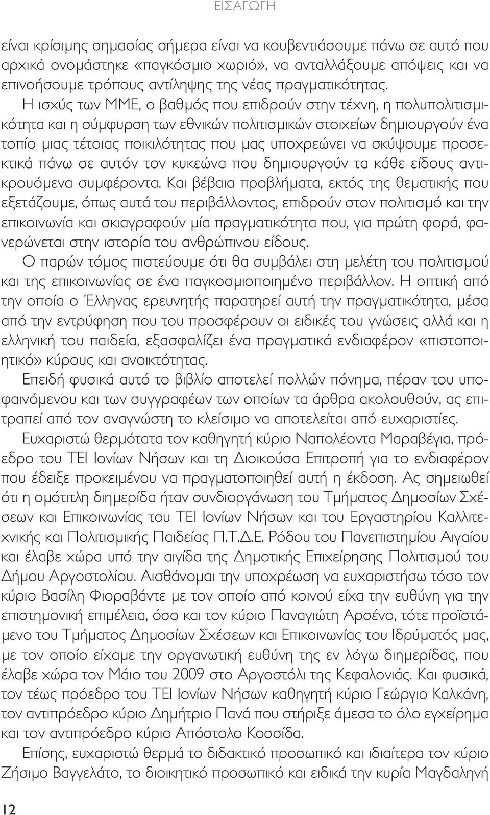 σκύψουµε προσεκτικά πάνω σε αυτόν τον κυκεώνα που δηµιουργούν τα κάθε είδους αντικρουόµενα συµφέροντα.