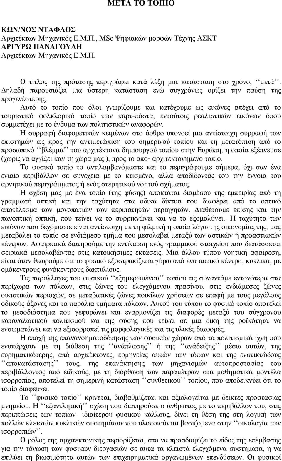 Αυτό το τοπίο που όλοι γνωρίζουµε και κατέχουµε ως εικόνες απέχει από το τουριστικό φολκλορικό τοπίο των καρτ-πόστα, εντούτοις ρεαλιστικών εικόνων όπου συµµετέχει µε το ένδυµα των πολιτιστικών