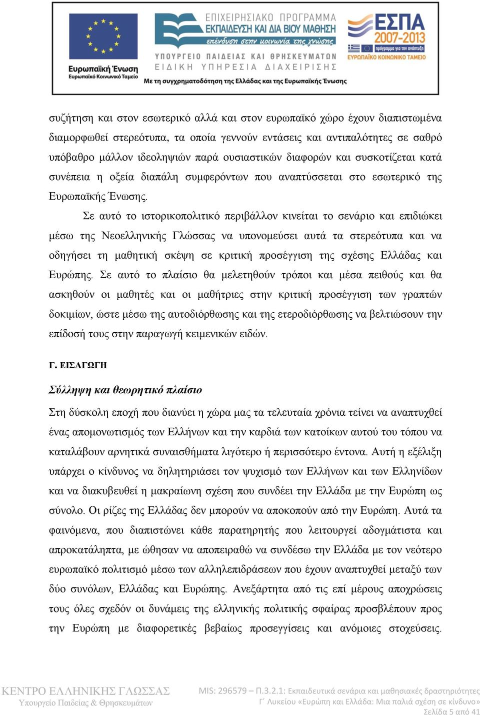 Σε αυτό το ιστορικοπολιτικό περιβάλλον κινείται το σενάριο και επιδιώκει μέσω της Νεοελληνικής Γλώσσας να υπονομεύσει αυτά τα στερεότυπα και να οδηγήσει τη μαθητική σκέψη σε κριτική προσέγγιση της