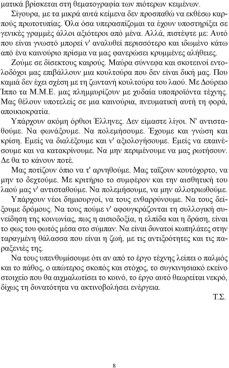 Αλλά, πιστέψτε με: Αυτό που είναι γνωστό μπορεί ν' αναλυθεί περισσότερο και ιδωμένο κάτω από ένα καινούριο πρίσμα να μας φανερώσει κρυμμένες αλήθειες. Ζούμε σε δίσεκτους καιρούς.