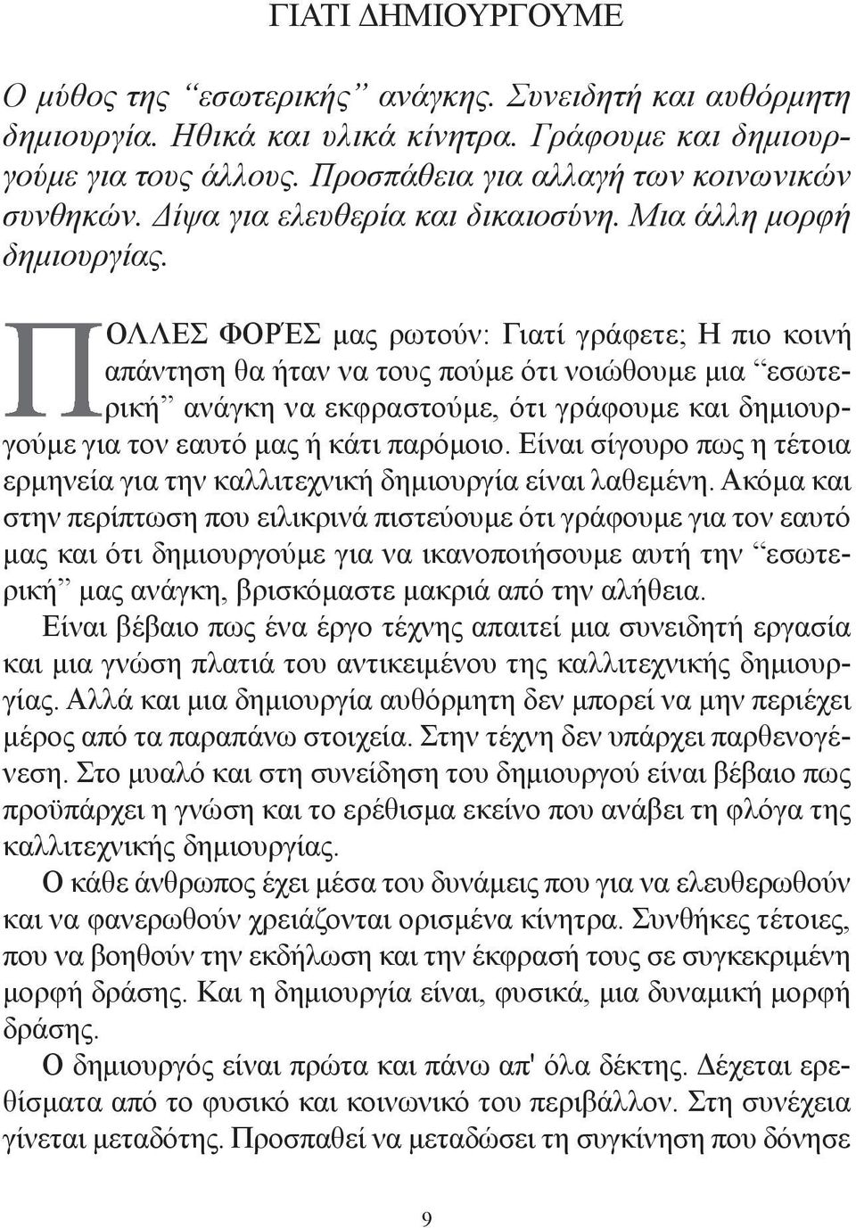 ΟΛΛΕΣ ΦΟΡΈΣ μας ρωτούν: Γιατί γράφετε; Η πιο κοινή απάντηση θα ήταν να τους πούμε ότι νοιώθουμε μια εσωτερική ανάγκη να εκφραστούμε, ότι γράφουμε και δημιουργούμε για τον εαυτό μας ή κάτι παρόμοιο.