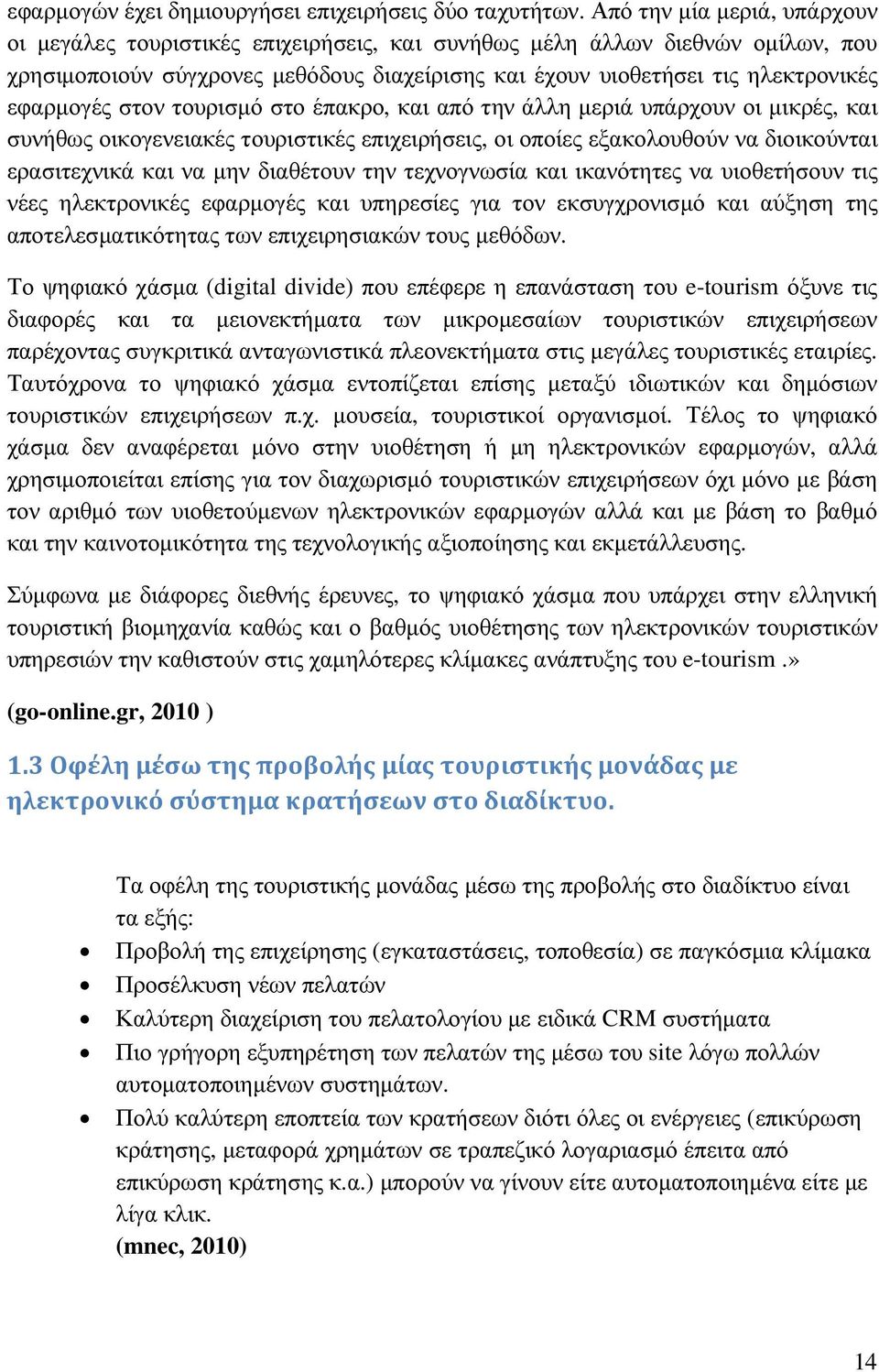 εφαρµογές στον τουρισµό στο έπακρο, και από την άλλη µεριά υπάρχουν οι µικρές, και συνήθως οικογενειακές τουριστικές επιχειρήσεις, οι οποίες εξακολουθούν να διοικούνται ερασιτεχνικά και να µην