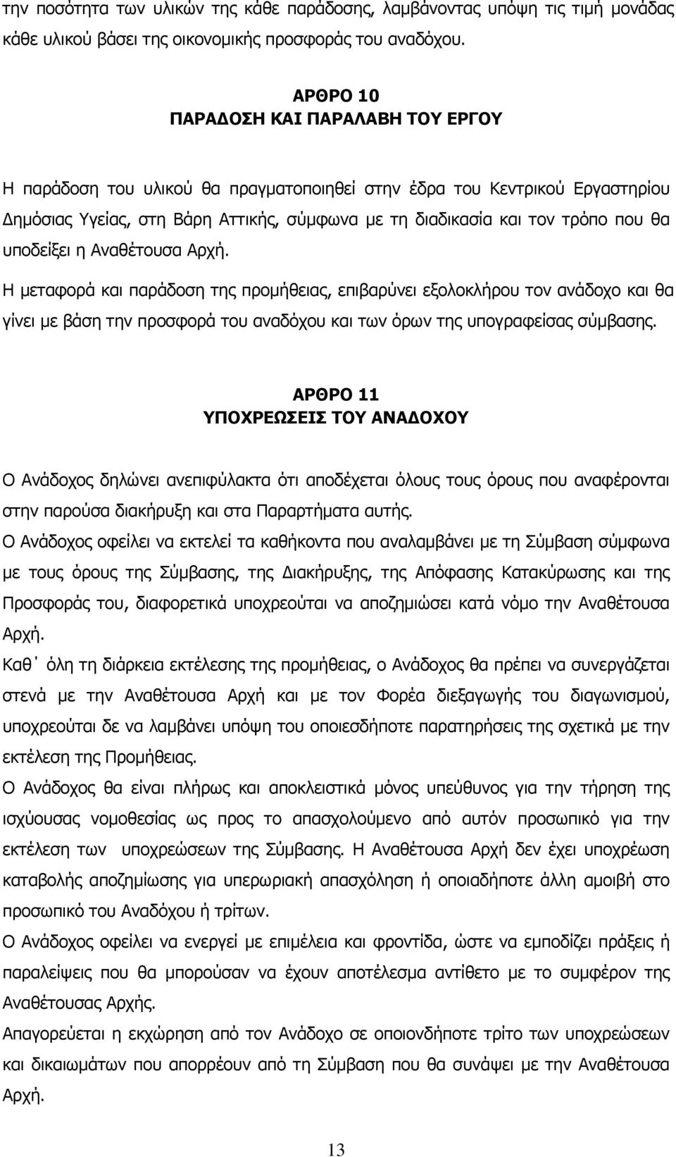 υποδείξει η Αναθέτουσα Αρχή. Η μεταφορά και παράδοση της προμήθειας, επιβαρύνει εξολοκλήρου τον ανάδοχο και θα γίνει με βάση την προσφορά του αναδόχου και των όρων της υπογραφείσας σύμβασης.