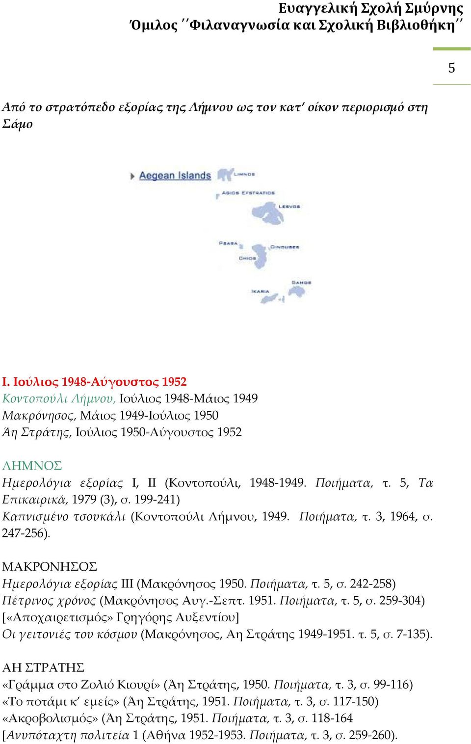 1948-1949. Ποιήματα, τ. 5, Τα Επικαιρικά, 1979 (3), σ. 199-241) Καπνισμένο τσουκάλι (Κοντοπούλι Λήμνου, 1949. Ποιήματα, τ. 3, 1964, σ. 247-256). ΜΑΚΡΟΝΗΣΟΣ Ημερολόγια εξορίας ΙΙΙ (Μακρόνησος 1950.