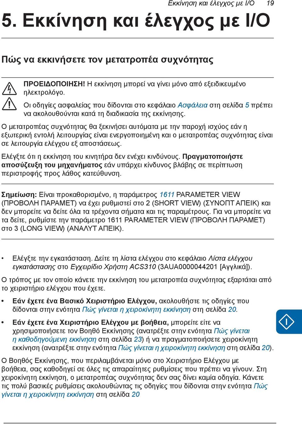 Ο μετατροπέας συχνότητας θα ξεκινήσει αυτόματα με την παροχή ισχύος εάν η εξωτερική εντολή λειτουργίας είναι ενεργοποιημένη και ο μετατροπέας συχνότητας είναι σε λειτουργία ελέγχου εξ αποστάσεως.