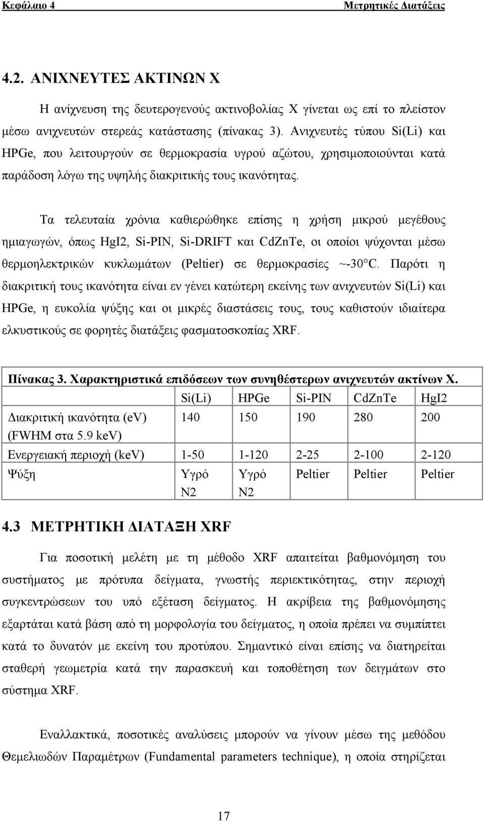 Τα τελευταία χρόνια καθιερώθηκε επίσης η χρήση μικρού μεγέθους ημιαγωγών, όπως HgI2, Si-PIN, Si-DRIFT και CdZnTe, οι οποίοι ψύχονται μέσω θερμοηλεκτρικών κυκλωμάτων (Peltier) σε θερμοκρασίες ~-30 C.