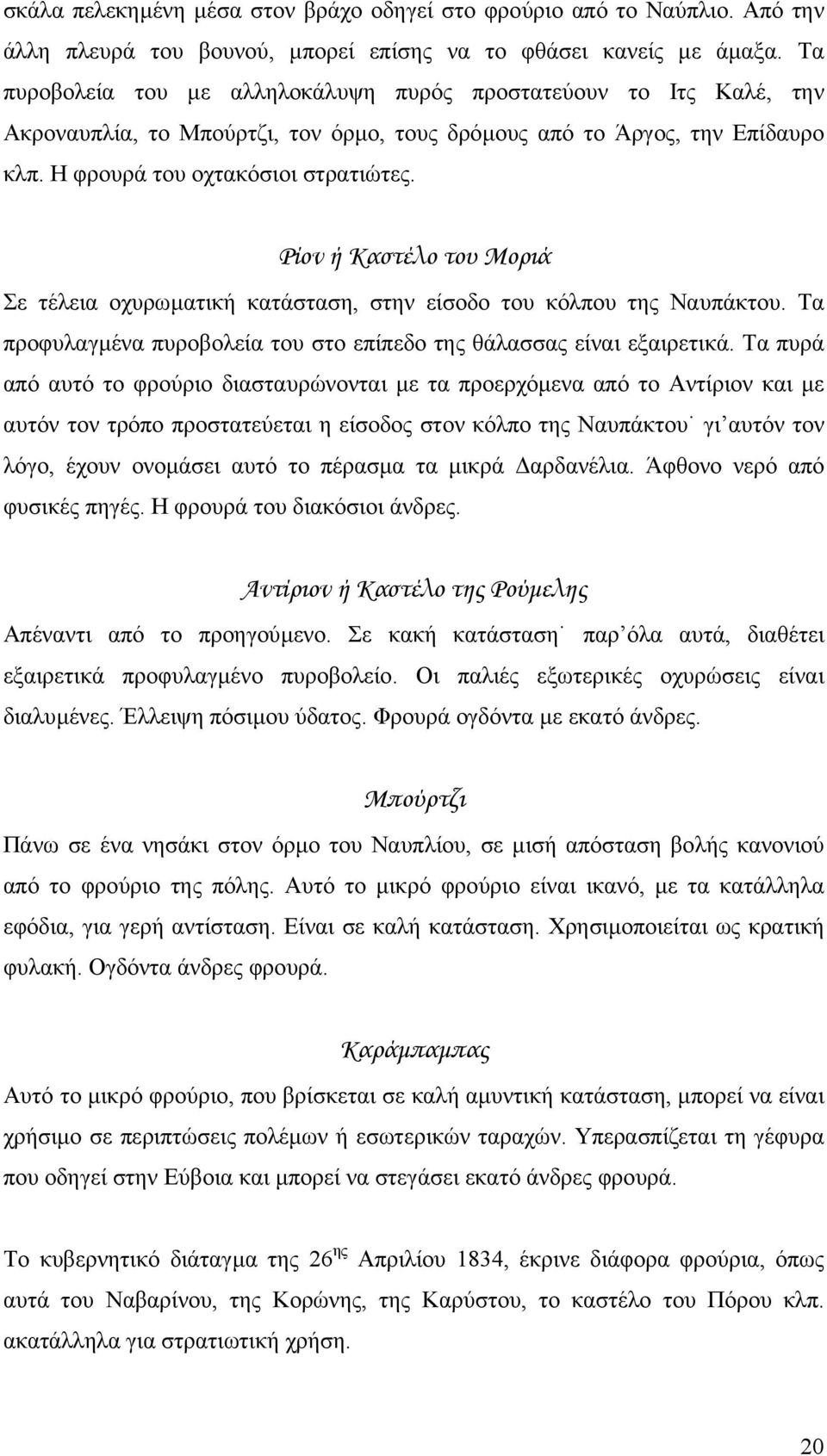 Ρίον ή Καστέλο του Μοριά Σε τέλεια οχυρωµατική κατάσταση, στην είσοδο του κόλπου της Ναυπάκτου. Τα προφυλαγµένα πυροβολεία του στο επίπεδο της θάλασσας είναι εξαιρετικά.