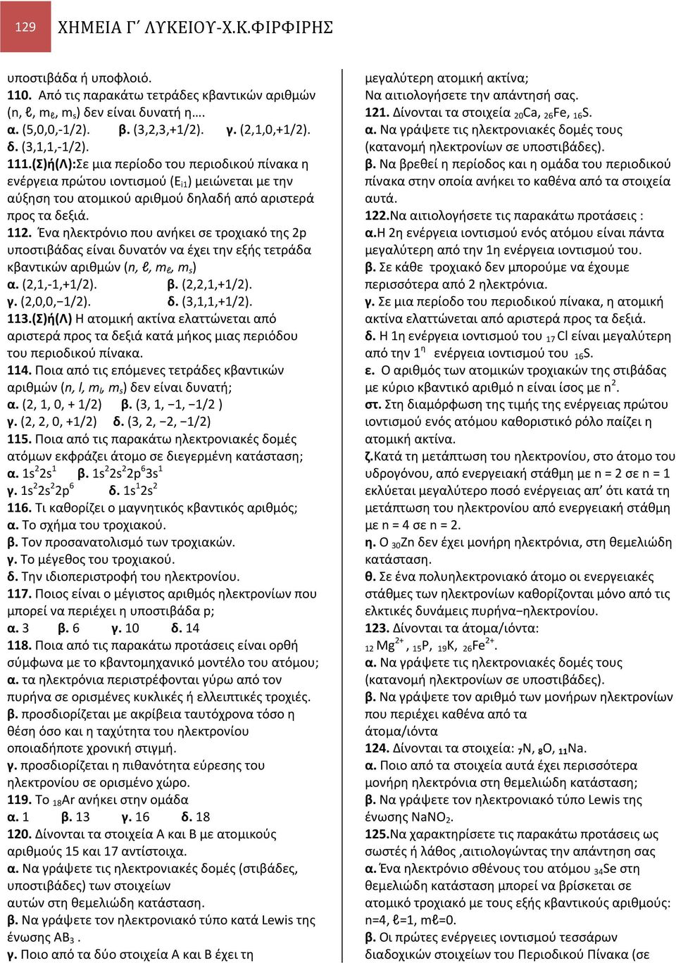 Ένα ηλεκτρόνιο που ανήκει σε τροχιακό της p υποστιβάδας είναι δυνατόν να έχει την εξής τετράδα κβαντικών αριθμών (n, l, m l, m s ) α. (,1,1,+1/). β. (,,1,+1/). γ. (,0,0, 1/). δ. (,1,1,+1/). 11.