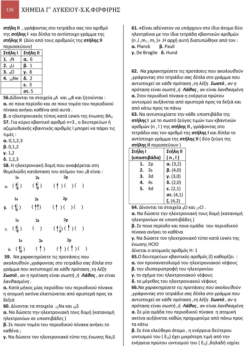 6. Li β. 1. 8 O γ. 8 4. 10 Ne δ. ε. στ. 5 56.Δίδονται τα στοιχεία 8 Α και 16 Β και ζητούνται : α. σε ποια περίοδο και σε ποιο τομέα του περιοδικού πίνακα ανήκει καθένα από αυτά. β. ο ηλεκτρονιακός τύπος κατά Lewis της ένωσης ΒΑ 57.