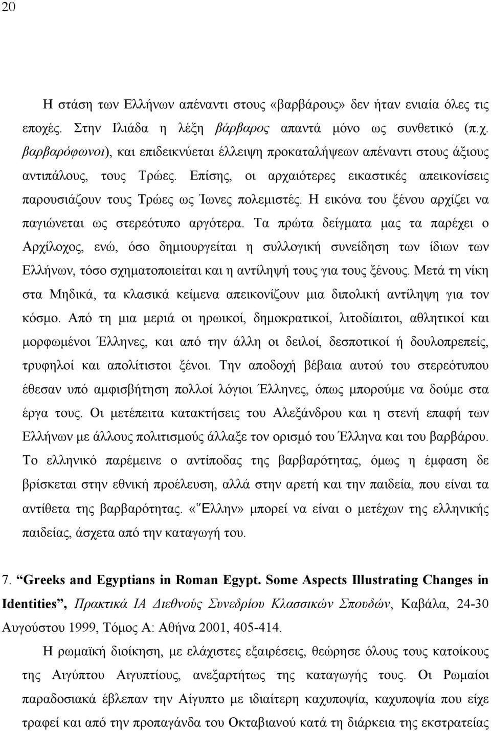 Tα πρώτα δείγµατα µας τα παρέχει ο Aρχίλοχος, ενώ, όσο δηµιουργείται η συλλογική συνείδηση των ίδιων των Eλλήνων, τόσο σχηµατοποιείται και η αντίληψή τους για τους ξένους.