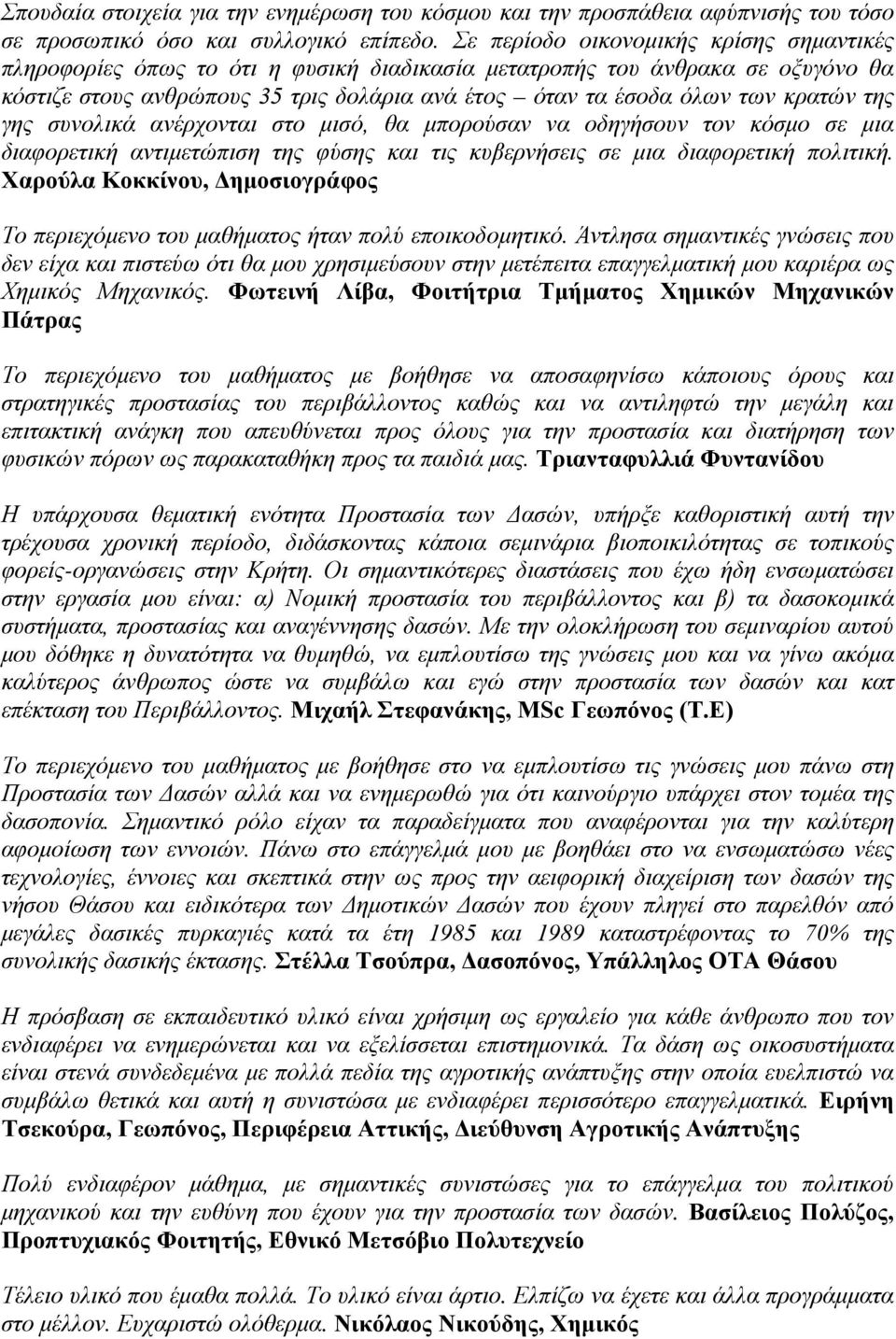 κρατών της γης συνολικά ανέρχονται στο μισό, θα μπορούσαν να οδηγήσουν τον κόσμο σε μια διαφορετική αντιμετώπιση της φύσης και τις κυβερνήσεις σε μια διαφορετική πολιτική.