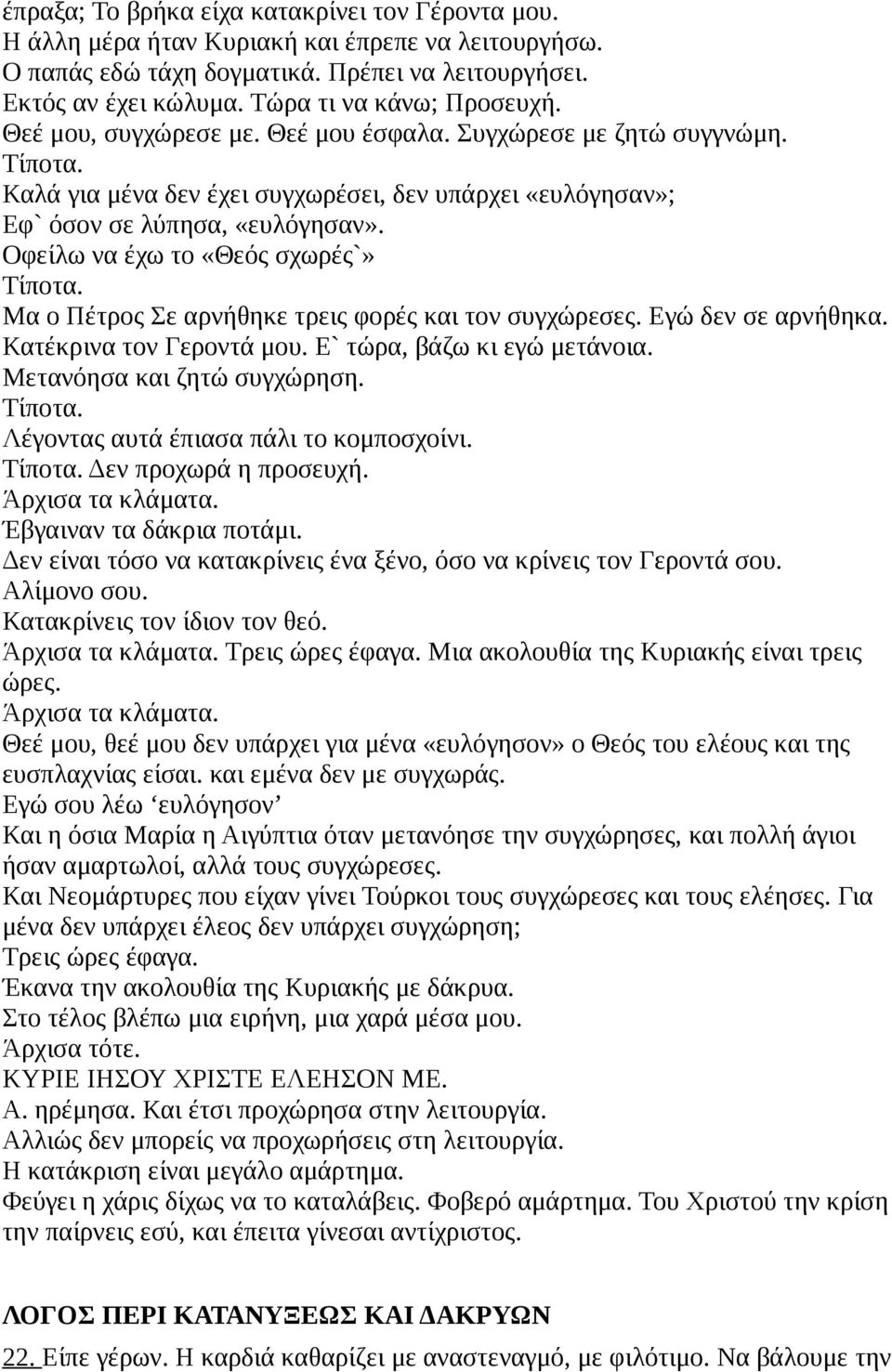 Οφείλω να έχω το «Θεός σχωρές`» Τίποτα. Μα ο Πέτρος Σε αρνήθηκε τρεις φορές και τον συγχώρεσες. Εγώ δεν σε αρνήθηκα. Κατέκρινα τον Γεροντά μου. Ε` τώρα, βάζω κι εγώ μετάνοια.