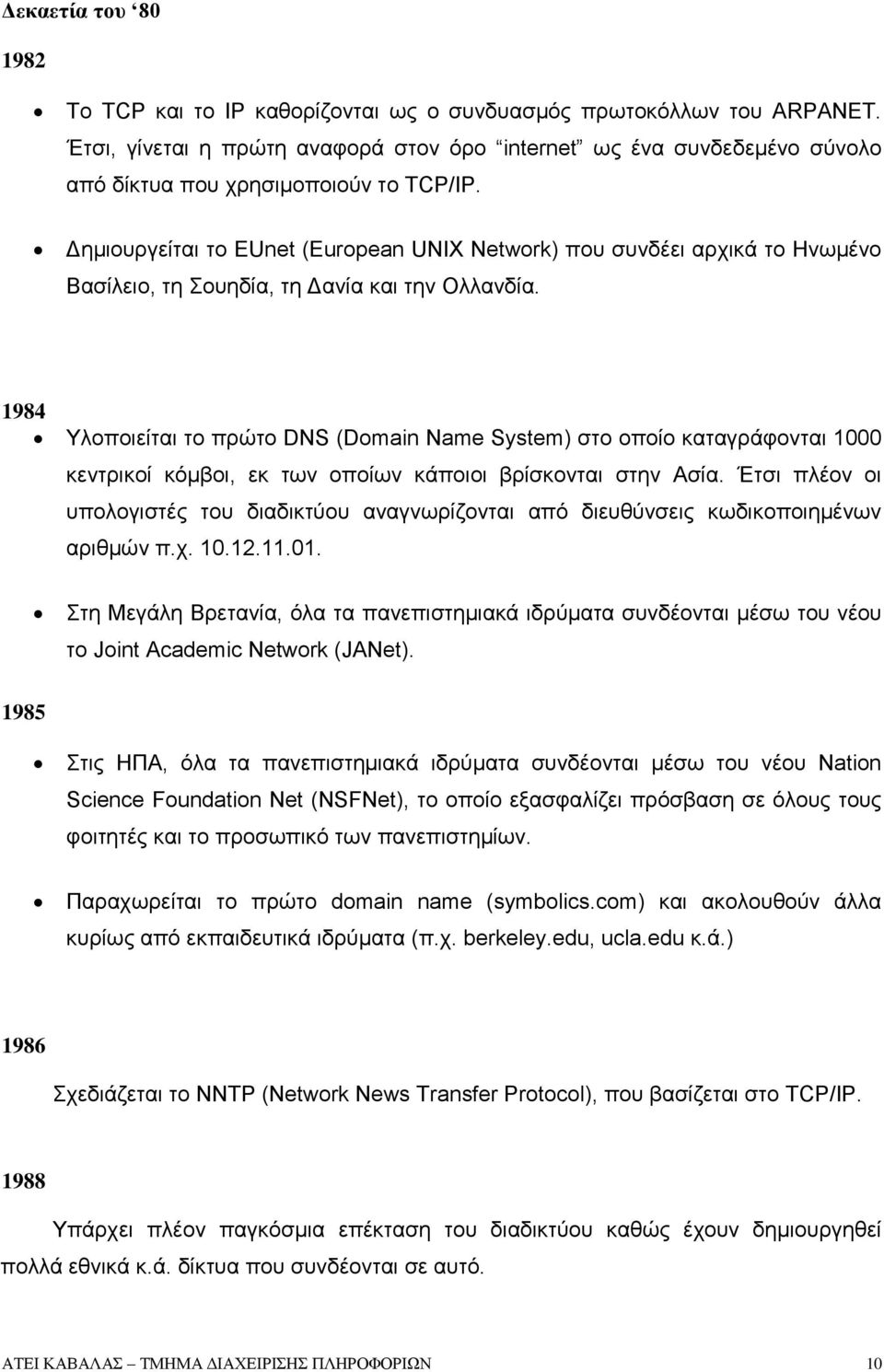 Δημιουργείται το EUnet (European UNIX Network) που συνδέει αρχικά το Ηνωμένο Βασίλειο, τη Σουηδία, τη Δανία και την Ολλανδία.