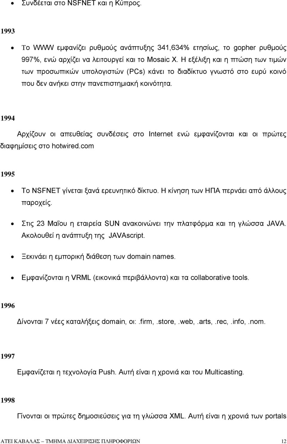 1994 Αρχίζουν οι απευθείας συνδέσεις στο Internet ενώ εμφανίζονται και οι πρώτες διαφημίσεις στο hotwired.com 1995 Το NSFNET γίνεται ξανά ερευνητικό δίκτυο.