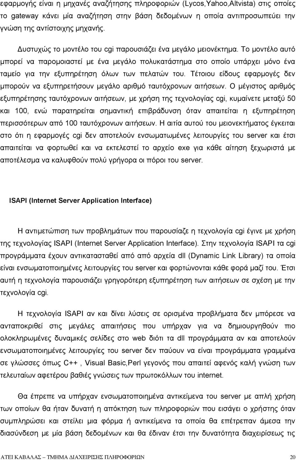 Το μοντέλο αυτό μπορεί να παρομοιαστεί με ένα μεγάλο πολυκατάστημα στο οποίο υπάρχει μόνο ένα ταμείο για την εξυπηρέτηση όλων των πελατών του.