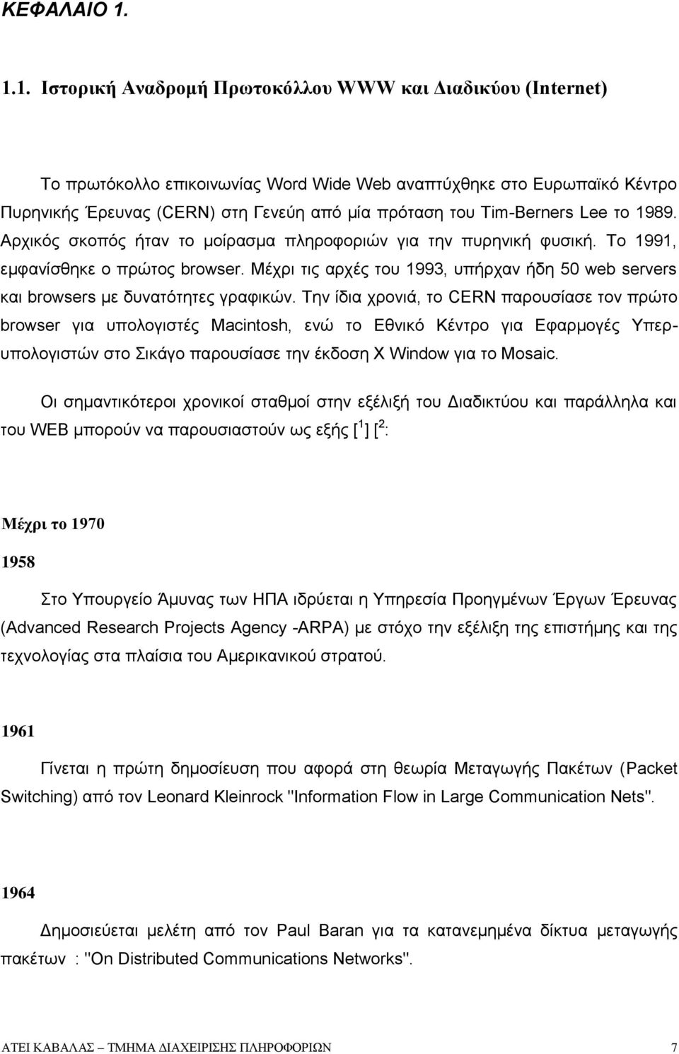 Tim-Berners Lee το 1989. Αρχικός σκοπός ήταν το μοίρασμα πληροφοριών για την πυρηνική φυσική. Το 1991, εμφανίσθηκε ο πρώτος browser.