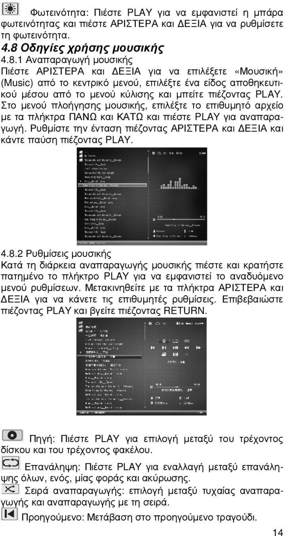 1 Αναπαραγωγή µουσικής Πιέστε ΑΡΙΣΤΕΡΑ και ΕΞΙΑ για να επιλέξετε «Μουσική» (Music) από το κεντρικό µενού, επιλέξτε ένα είδος αποθηκευτικού µέσου από το µενού κύλισης και µπείτε πιέζοντας PLAY.