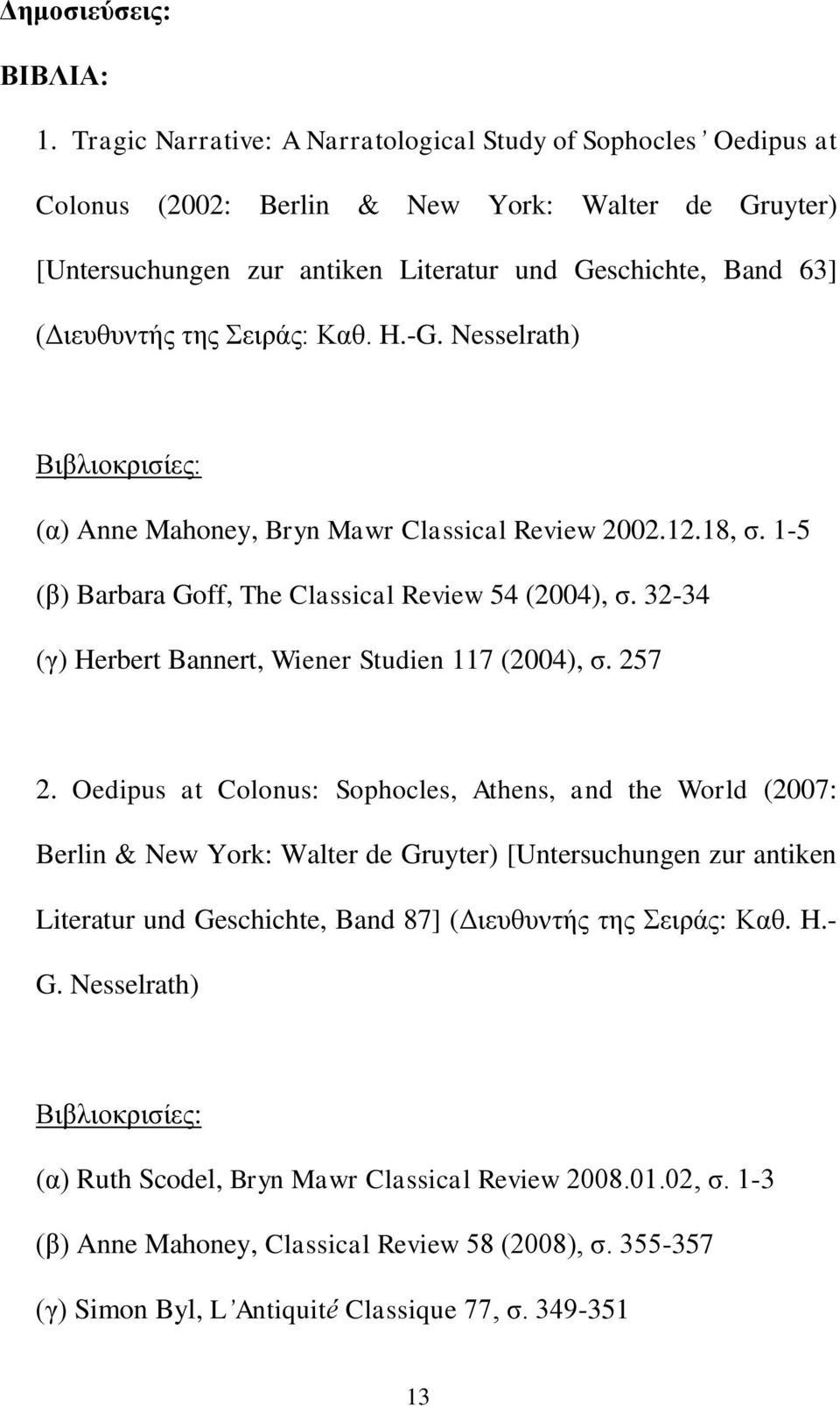 Σειράς: Καθ. H.-G. Nesselrath) Βιβλιοκρισίες: (α) Anne Mahoney, Bryn Mawr Classical Review 2002.12.18, σ. 1-5 (β) Barbara Goff, The Classical Review 54 (2004), σ.