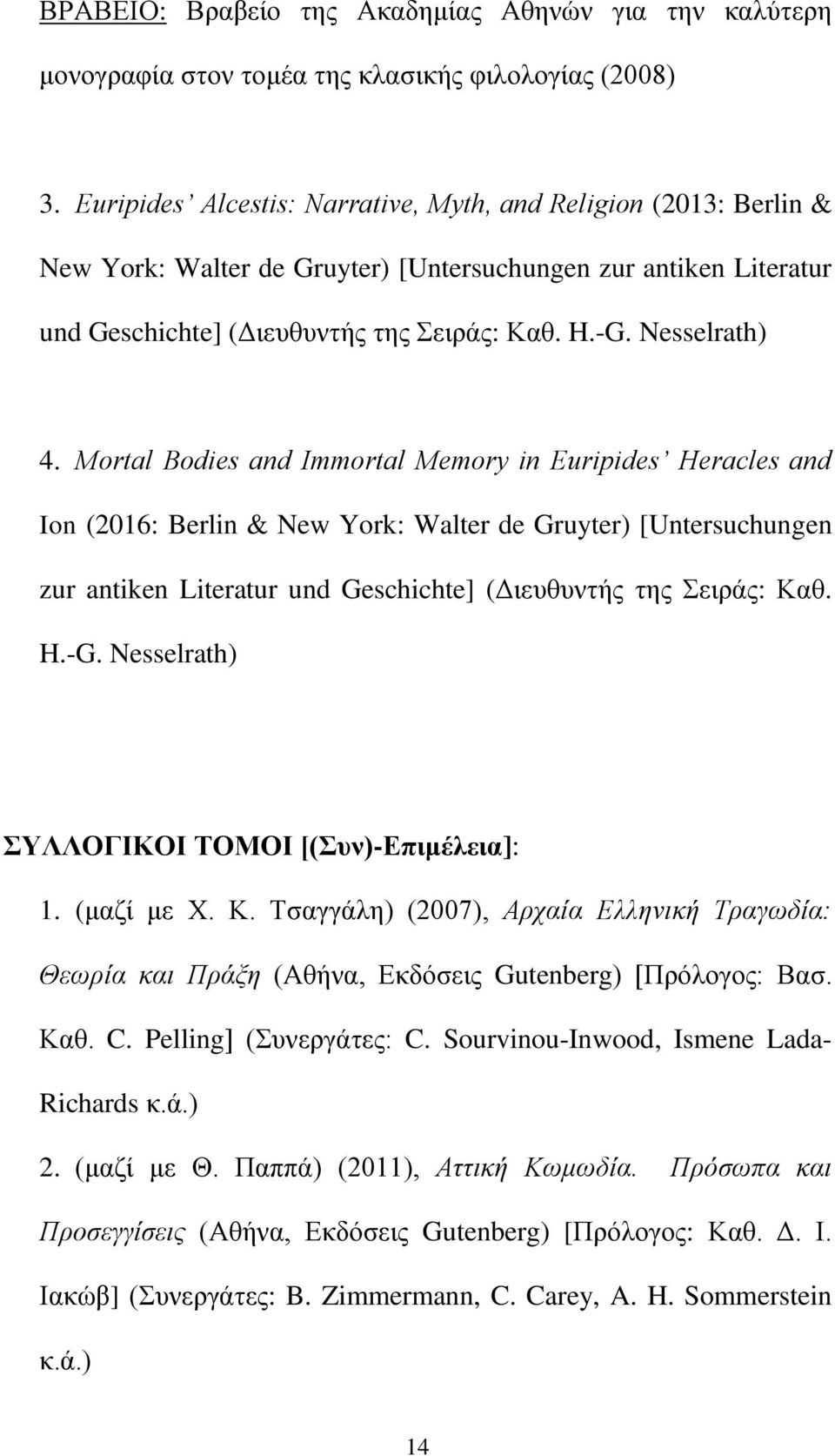 Mortal Bodies and Immortal Memory in Euripides Heracles and Ion (2016: Berlin & New York: Walter de Gruyter) [Untersuchungen zur antiken Literatur und Geschichte] (Διευθυντής της Σειράς: Καθ. H.-G.