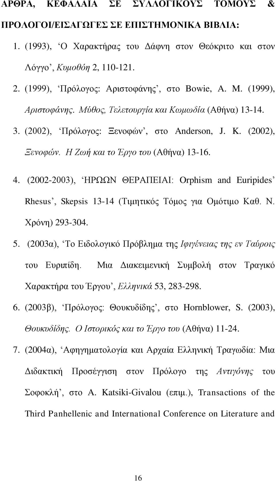 Η Ζωή και το Έργο του (Αθήνα) 13-16. 4. (2002-2003), ΗΡΩΩΝ ΘΕΡΑΠΕΙΑΙ: Orphism and Euripides Rhesus, Skepsis 13-14 (Τιμητικός Τόμος για Ομότιμο Καθ. Ν. Χρόνη) 293-304. 5.