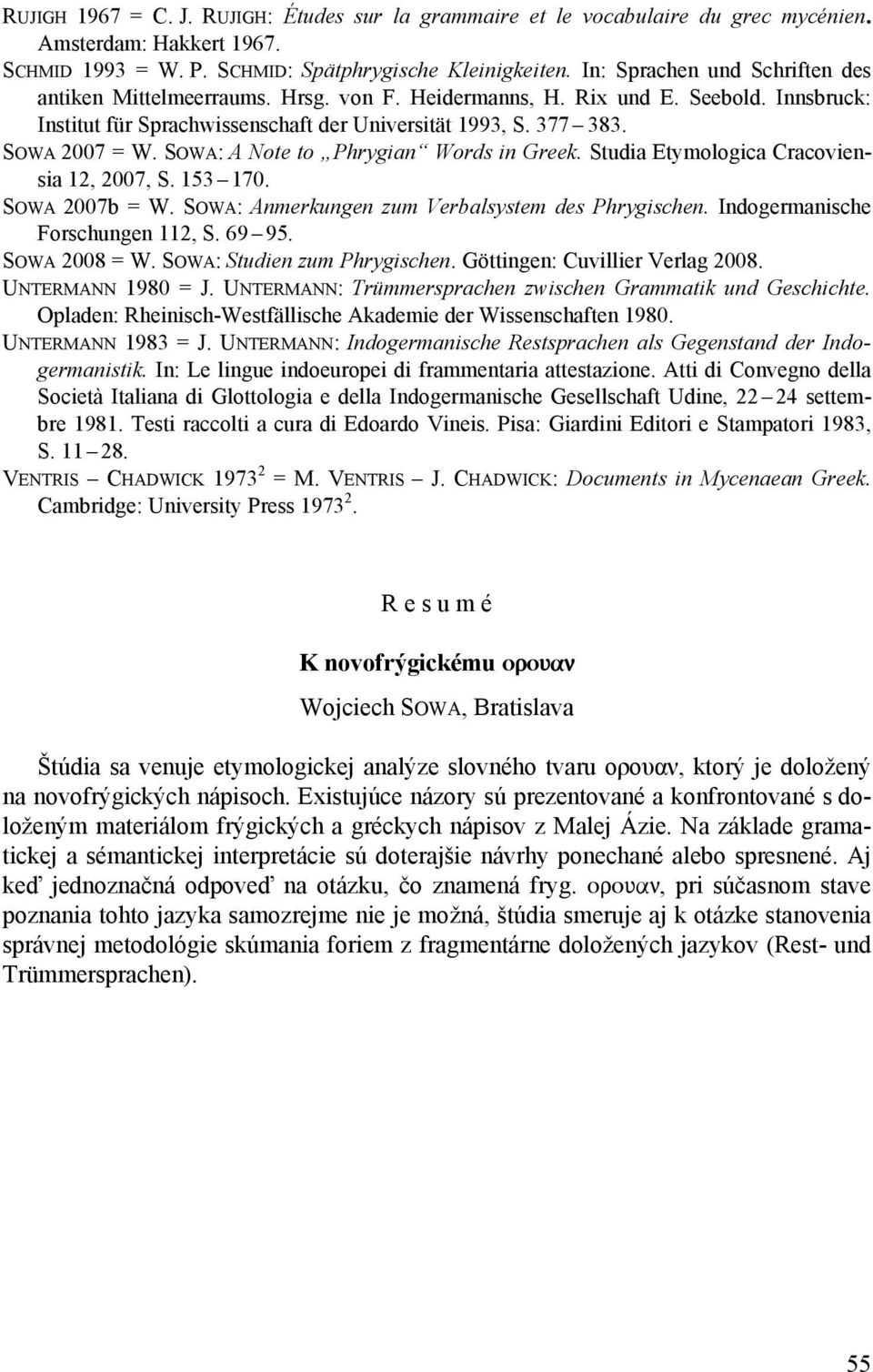 SOWA: A Note to Phrygian Words in Greek. Studia Etymologica Cracoviensia 12, 2007, S. 153 170. SOWA 2007b = W. SOWA: Anmerkungen zum Verbalsystem des Phrygischen. Indogermanische Forschungen 112, S.