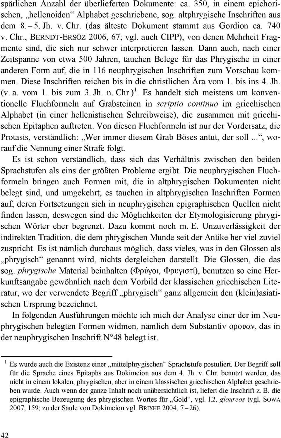 Dann auch, nach einer Zeitspanne von etwa 500 Jahren, tauchen Belege für das Phrygische in einer anderen Form auf, die in 116 neuphrygischen Inschriften zum Vorschau kommen.