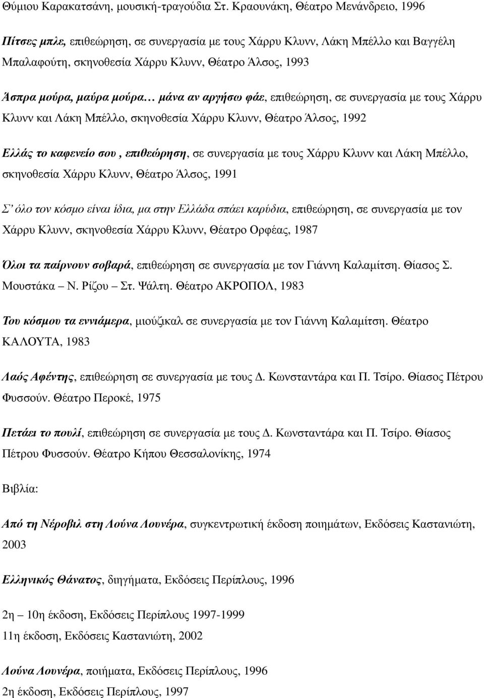 µάνα αν αργήσω φάε, επιθεώρηση, σε συνεργασία µε τους Χάρρυ Κλυνν και Λάκη Μπέλλο, σκηνοθεσία Χάρρυ Κλυνν, Θέατρο Άλσος, 1992 Ελλάς το καφενείο σου, επιθεώρηση, σε συνεργασία µε τους Χάρρυ Κλυνν και