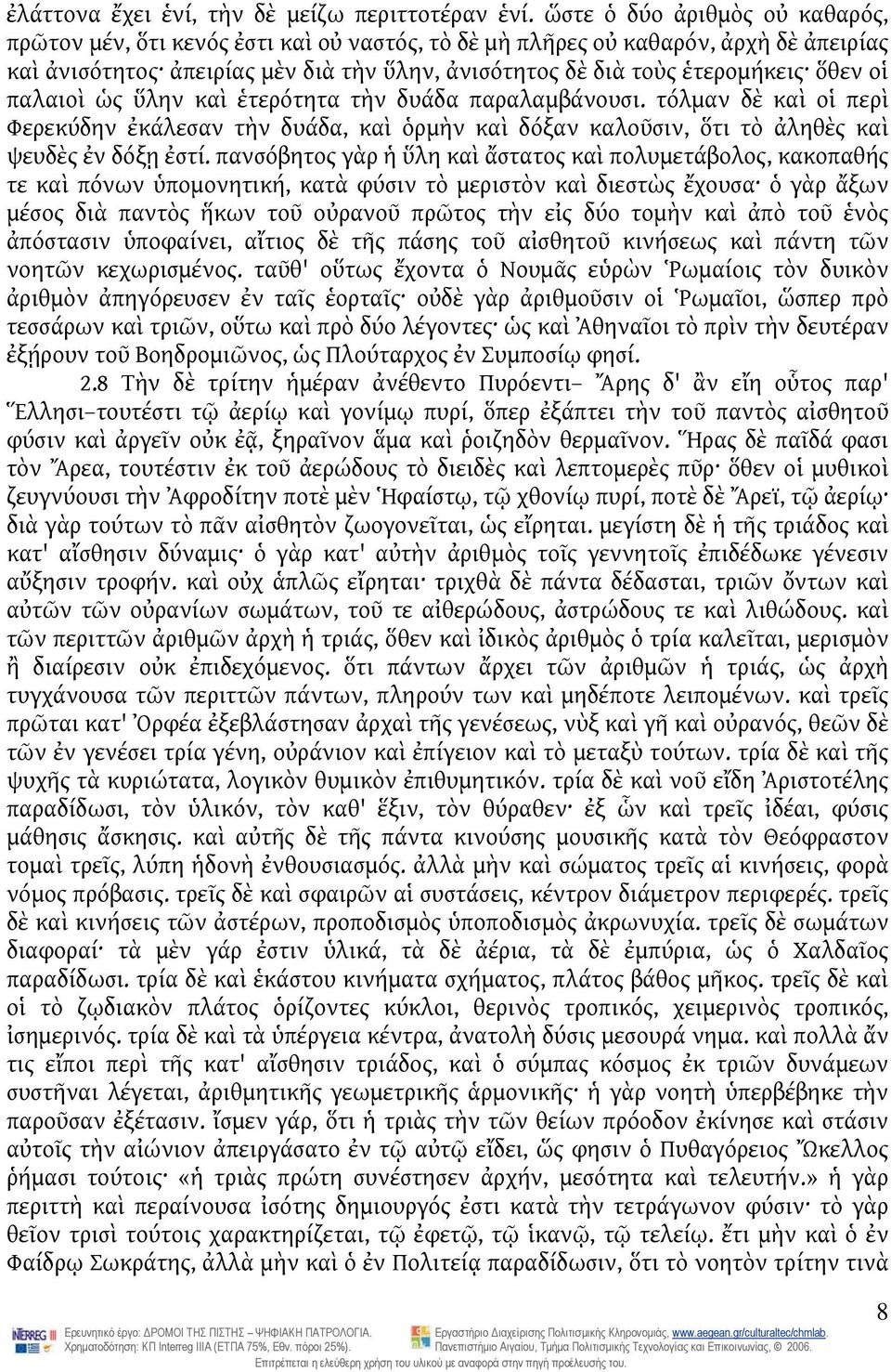 οἱ παλαιοὶ ὡς ὕλην καὶ ἑτερότητα τὴν δυάδα παραλαμβάνουσι. τόλμαν δὲ καὶ οἱ περὶ Φερεκύδην ἐκάλεσαν τὴν δυάδα, καὶ ὁρμὴν καὶ δόξαν καλοῦσιν, ὅτι τὸ ἀληθὲς καὶ ψευδὲς ἐν δόξῃ ἐστί.