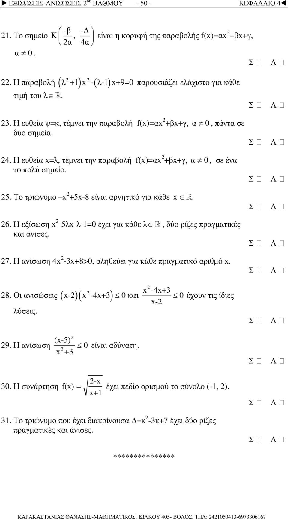 Η εξίσωση -5λ-λ-1=0 έχει για κάθε λ R, δύο ρίζες πραγµατικές και άνισες. 7. Η ανίσωση 4-3+8>0, αληθεύει για κάθε πραγµατικό αριθµό. 8. Oι ανισώσεις ( )( ) λύσεις.