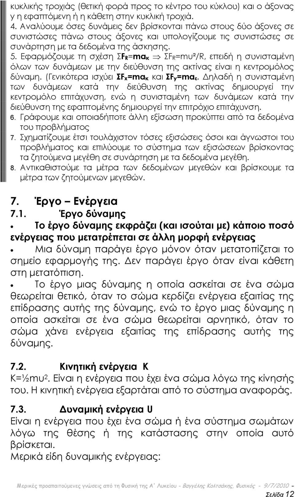 Εφαρμόζουμε τη σχέση FR=maκ FR=mu²/R, επειδή η συνισταμένη όλων των δυνάμεων με την διεύθυνση της ακτίνας είναι η κεντρομόλος δύναμη. (Γενικότερα ισχύει Fx=maκ και Fy=maε.