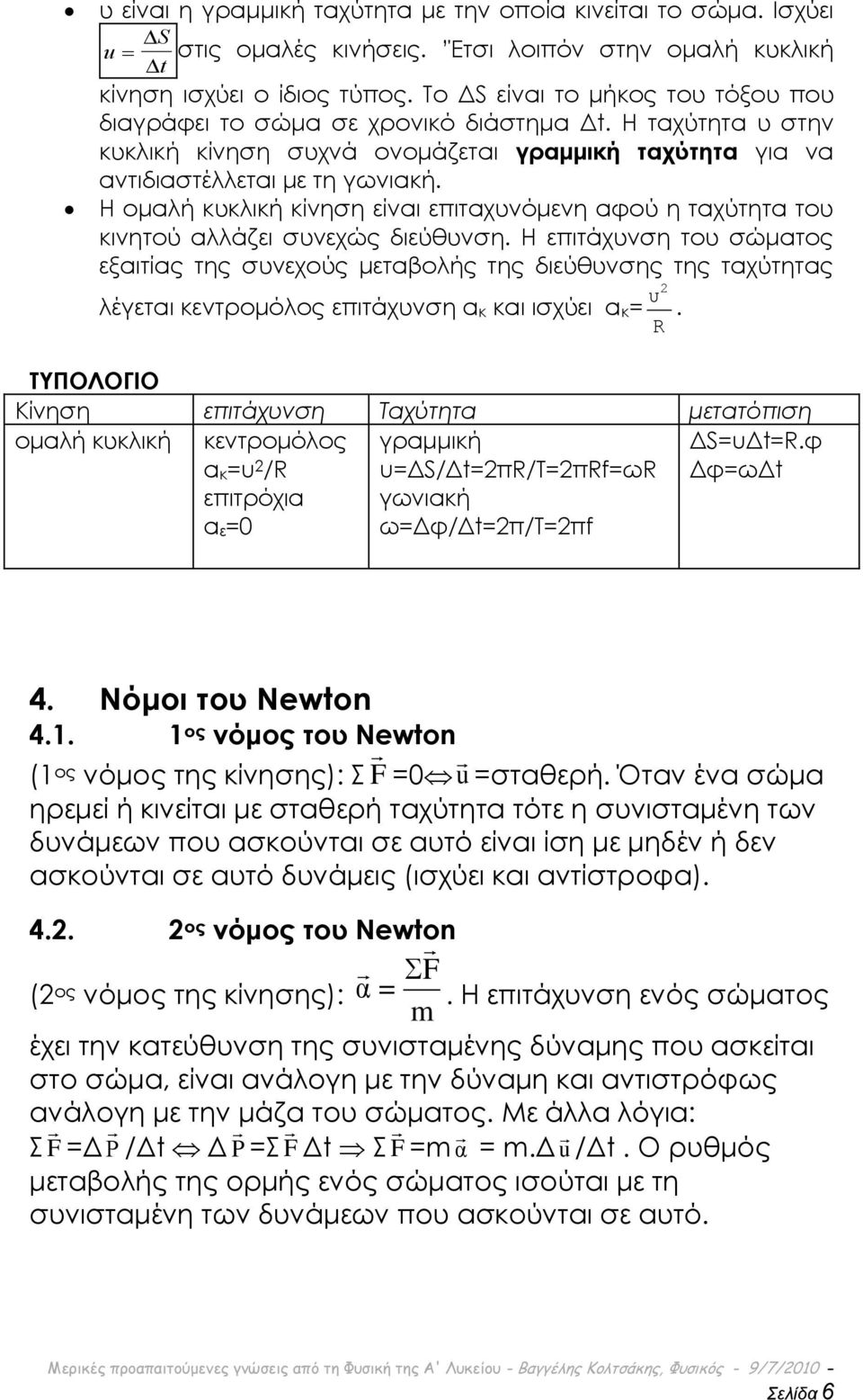 Η ομαλή κυκλική κίνηση είναι επιταχυνόμενη αφού η ταχύτητα του κινητού αλλάζει συνεχώς διεύθυνση. Η επιτάχυνση του σώματος εξαιτίας της συνεχούς μεταβολής της διεύθυνσης της ταχύτητας 2.