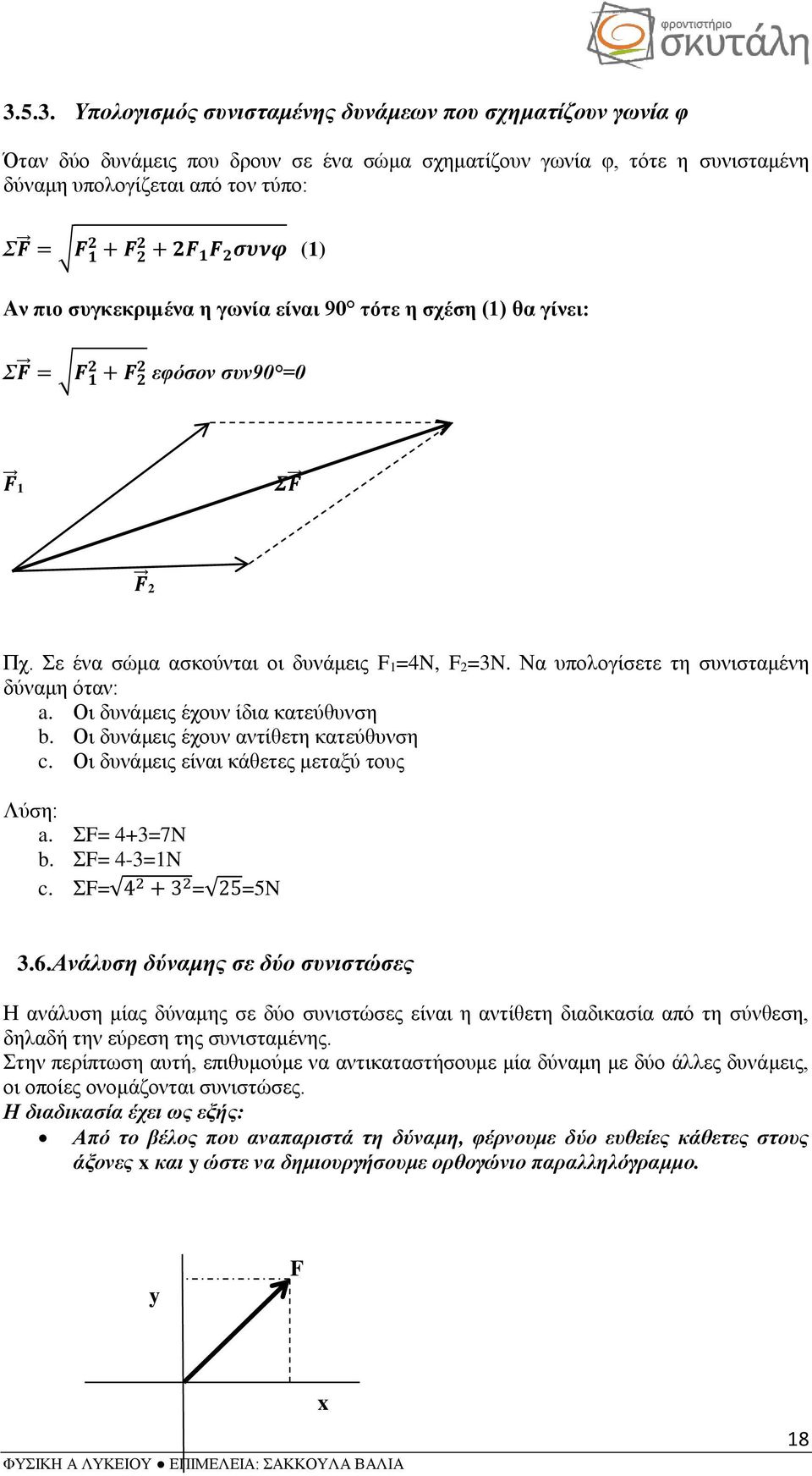 Να υπολογίσετε τη συνισταμένη δύναμη όταν: a. Οι δυνάμεις έχουν ίδια κατεύθυνση b. Οι δυνάμεις έχουν αντίθετη κατεύθυνση c. Οι δυνάμεις είναι κάθετες μεταξύ τους Λύση: a. ΣF= 4+3=7N b. ΣF= 4-3=1N c.