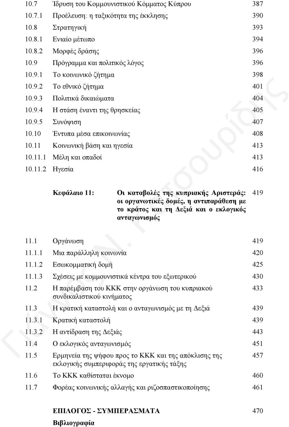 10 Έντυπα µέσα επικοινωνίας 408 10.11 Κοινωνική βάση και ηγεσία 413 10.11.1 Μέλη και οπαδοί 413 10.11.2 Ηγεσία 416 Κεφάλαιο 11: Οι καταβολές της κυπριακής Αριστεράς: οι οργανωτικές δοµές, η αντιπαράθεση µε το κράτος και τη εξιά και ο εκλογικός ανταγωνισµός 11.