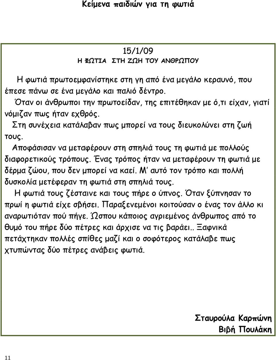 Αποφάσισαν να μεταφέρουν στη σπηλιά τους τη φωτιά με πολλούς διαφορετικούς τρόπους. Ένας τρόπος ήταν να μεταφέρουν τη φωτιά με δέρμα ζώου, που δεν μπορεί να καεί.