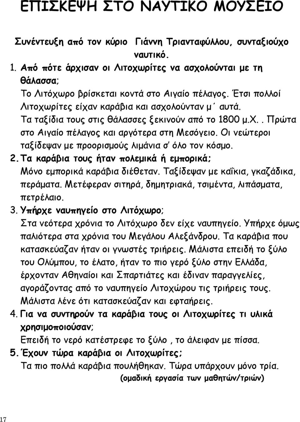 Τα ταξίδια τους στις θάλασσες ξεκινούν από το 1800 μ.χ.. Πρώτα στο Αιγαίο πέλαγος και αργότερα στη Μεσόγειο. Οι νεώτεροι ταξίδεψαν με προορισμούς λιμάνια σ όλο τον κόσμο. 2.