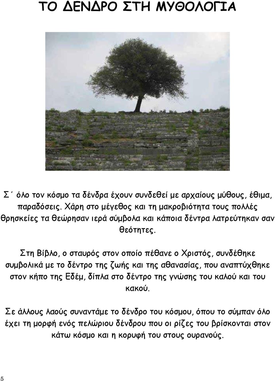 Στη Βίβλο, ο σταυρός στον οποίο πέθανε ο Χριστός, συνδέθηκε συμβολικά με το δέντρο της ζωής και της αθανασίας, που αναπτύχθηκε στον κήπο της Εδέμ, δίπλα