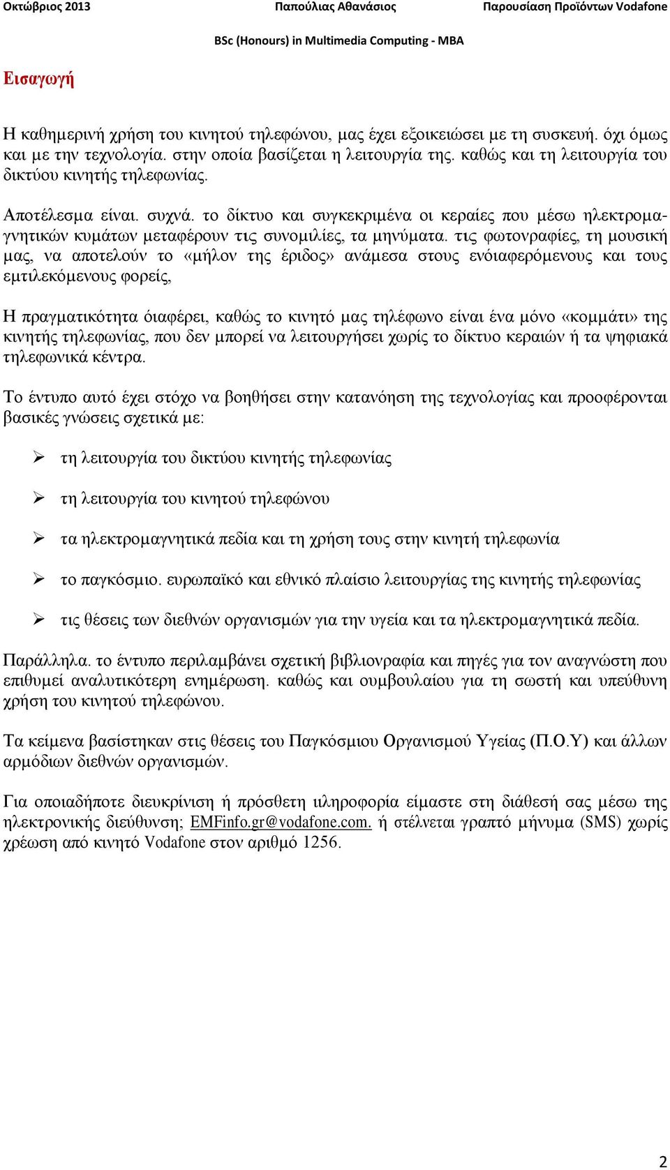 τις φωτονραφίες, τη µουσική µας, να αποτελούν το «µήλον της έριδος» ανάµεσα στους ενόιαφερόµενους και τους εµτιλεκόµενους φορείς, Η πραγµατικότητα όιαφέρει, καθώς το κινητό µας τηλέφωνο είναι ένα