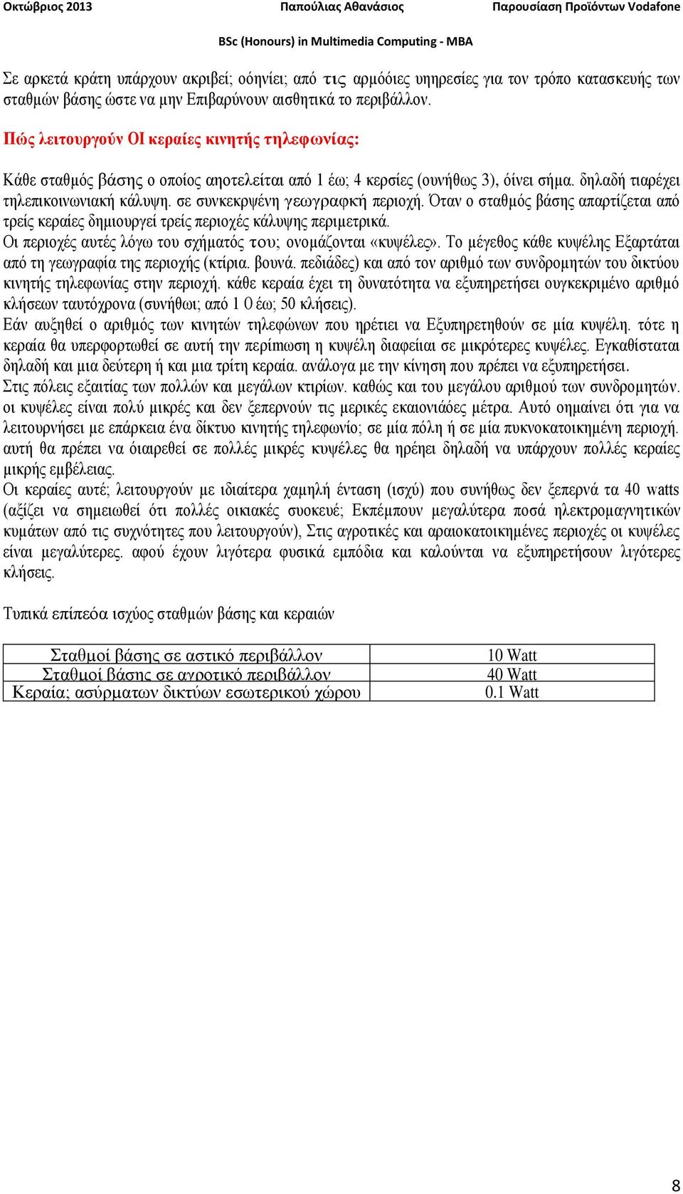 σε συνκεκρψένη γεωγραφκή περιοχή. Όταν ο σταθµός βάσης απαρτίζεται από τρείς κεραίες δηµιουργεί τρείς περιοχές κάλυψης περιµετρικά. Οι περιοχές αυτές λόγω του σχήµατός του; ονοµάζονται «κυψέλες».