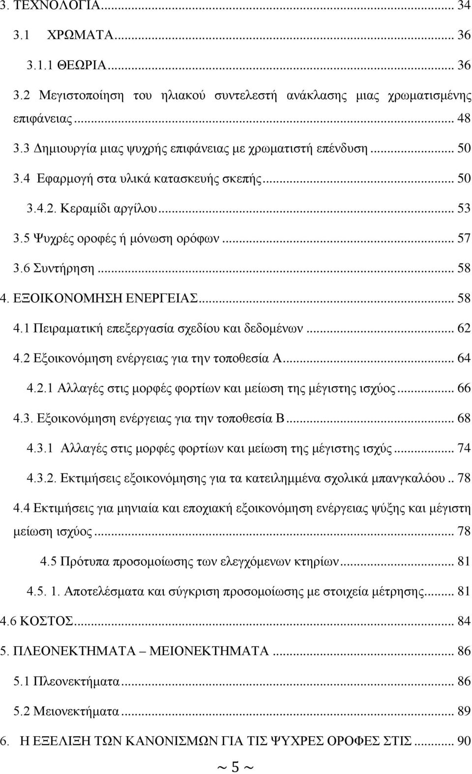 .. 58 4. ΕΞΟΙΚΟΝΟΜΗΣΗ ΕΝΕΡΓΕΙΑΣ... 58 4.1 Πειραματική επεξεργασία σχεδίου και δεδομένων... 62 4.2 Εξοικονόμηση ενέργειας για την τοποθεσία Α... 64 4.2.1 Αλλαγές στις μορφές φορτίων και μείωση της μέγιστης ισχύος.