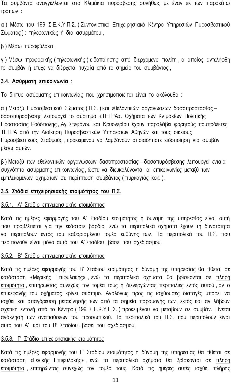 ( Συντονιστικό Επιχειρησιακό Κέντρο Υπηρεσιών Πυροσβεστικού Σώματος ) : τηλεφωνικώς ή δια ασυρμάτου, β ) Μέσω πυροφύλακα, γ ) Μέσω προφορικής ( τηλεφωνικής ) ειδοποίησης από διερχόμενο πολίτη, ο