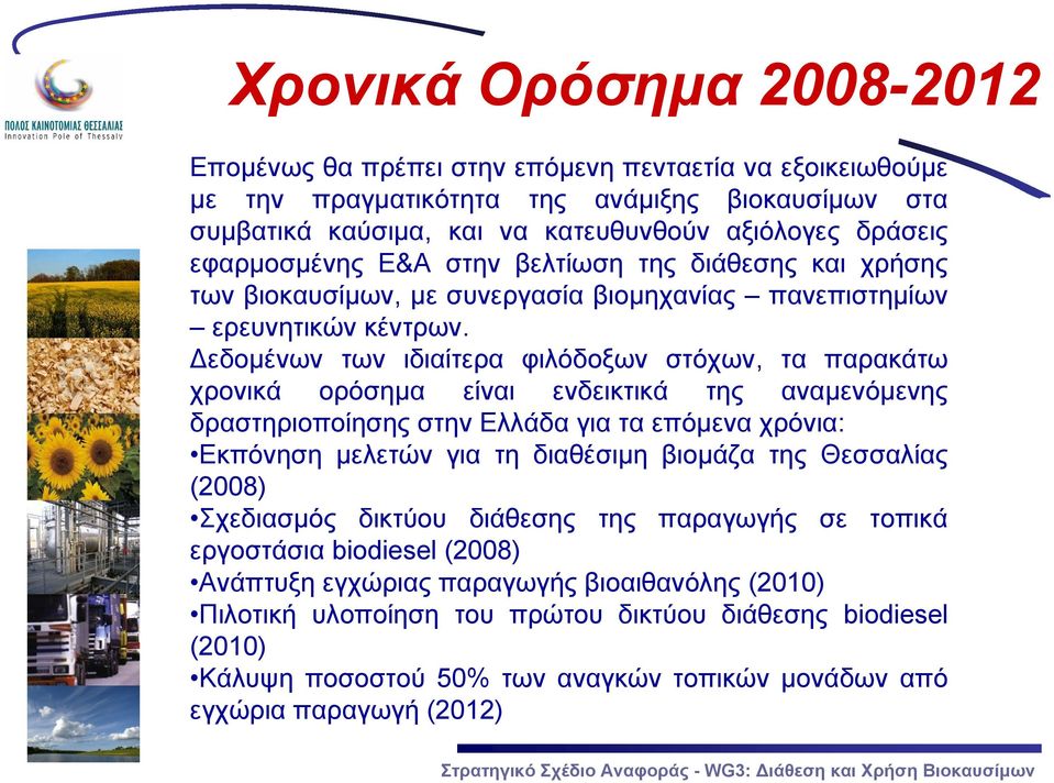 Δεδομένων των ιδιαίτερα φιλόδοξων στόχων, τα παρακάτω χρονικά ορόσημα είναι ενδεικτικά της αναμενόμενης δραστηριοποίησης στην Ελλάδα για τα επόμενα χρόνια: Εκπόνηση μελετών για τη διαθέσιμη βιομάζα